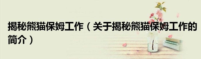 揭秘熊猫保姆工作（关于揭秘熊猫保姆工作的简介）