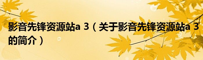 影音先锋资源站a 3（关于影音先锋资源站a 3的简介）