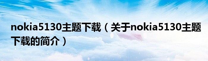 nokia5130主题下载（关于nokia5130主题下载的简介）