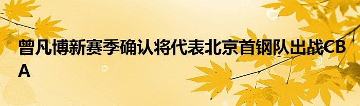 曾凡博新赛季确认将代表北京首钢队出战CBA