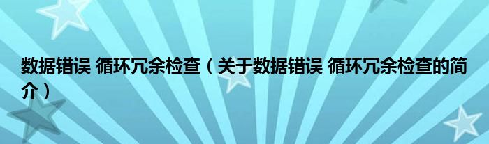 数据错误 循环冗余检查（关于数据错误 循环冗余检查的简介）