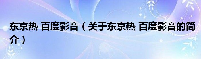 东京热 百度影音（关于东京热 百度影音的简介）