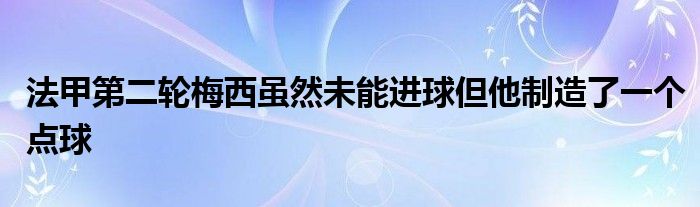 法甲第二轮梅西虽然未能进球但他制造了一个点球
