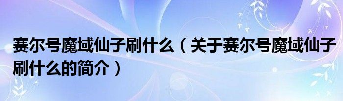 赛尔号魔域仙子刷什么（关于赛尔号魔域仙子刷什么的简介）