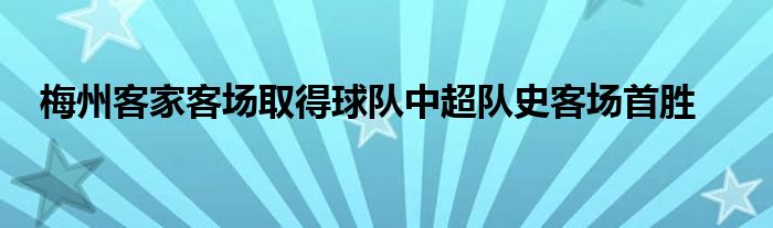 梅州客家客场取得球队中超队史客场首胜