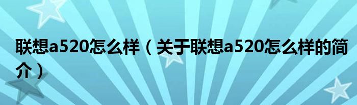 联想a520怎么样（关于联想a520怎么样的简介）