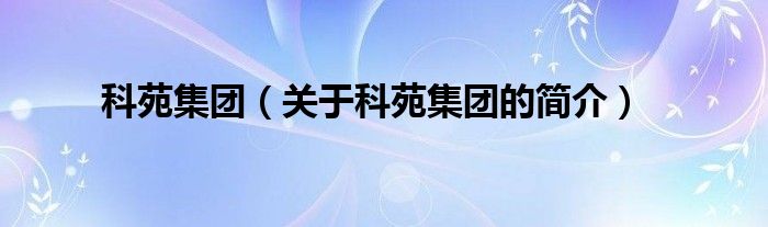 科苑集团（关于科苑集团的简介）