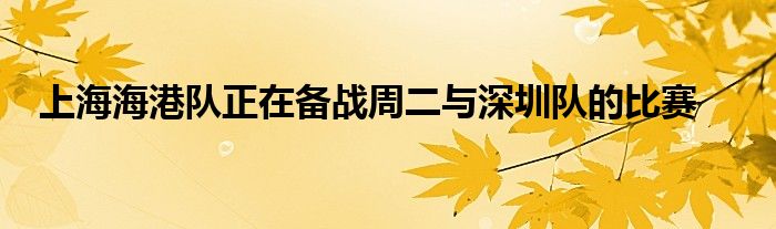 上海海港队正在备战周二与深圳队的比赛