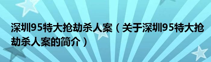 深圳95特大抢劫杀人案（关于深圳95特大抢劫杀人案的简介）