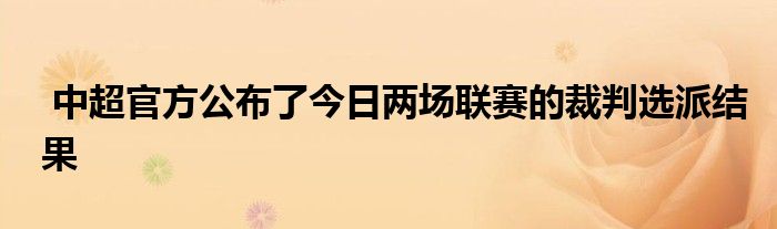  中超官方公布了今日两场联赛的裁判选派结果