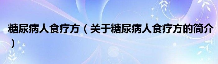 糖尿病人食疗方（关于糖尿病人食疗方的简介）