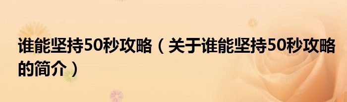 谁能坚持50秒攻略（关于谁能坚持50秒攻略的简介）