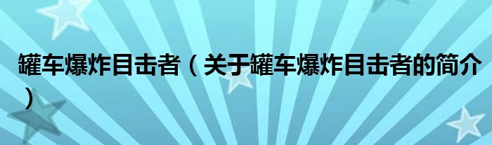 罐车爆炸目击者（关于罐车爆炸目击者的简介）