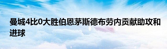 曼城4比0大胜伯恩茅斯德布劳内贡献助攻和进球