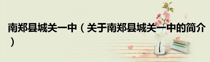 南郑县城关一中（关于南郑县城关一中的简介）