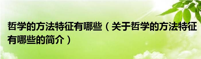 哲学的方法特征有哪些（关于哲学的方法特征有哪些的简介）