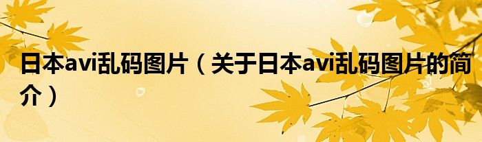 日本avi乱码图片（关于日本avi乱码图片的简介）