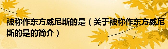 被称作东方威尼斯的是（关于被称作东方威尼斯的是的简介）