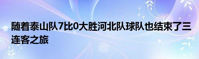 随着泰山队7比0大胜河北队球队也结束了三连客之旅