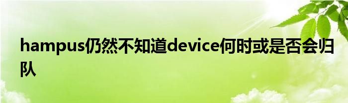 hampus仍然不知道device何时或是否会归队