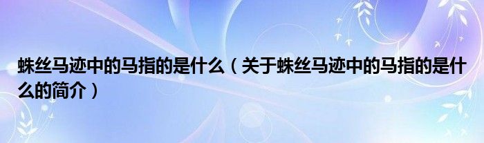 蛛丝马迹中的马指的是什么（关于蛛丝马迹中的马指的是什么的简介）