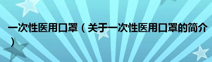 一次性医用口罩（关于一次性医用口罩的简介）