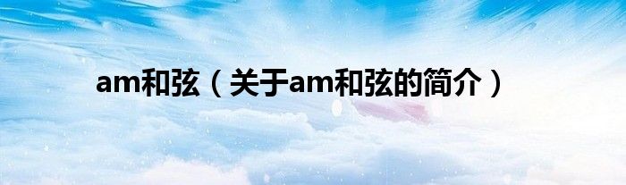 am和弦（关于am和弦的简介）