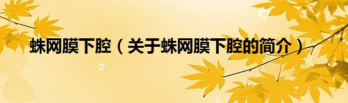 蛛网膜下腔（关于蛛网膜下腔的简介）