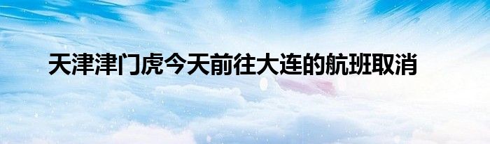 天津津门虎今天前往大连的航班取消