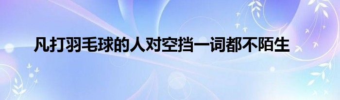 凡打羽毛球的人对空挡一词都不陌生