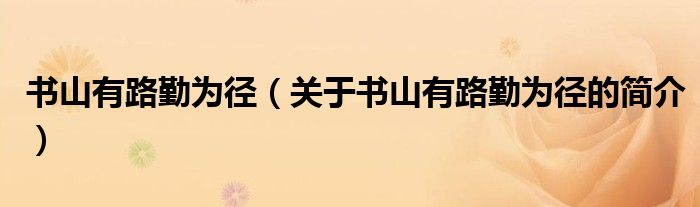 书山有路勤为径（关于书山有路勤为径的简介）