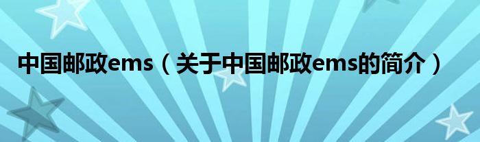 中国邮政ems（关于中国邮政ems的简介）