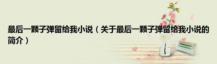 最后一颗子弹留给我小说（关于最后一颗子弹留给我小说的简介）