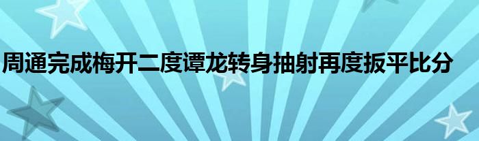 周通完成梅开二度谭龙转身抽射再度扳平比分