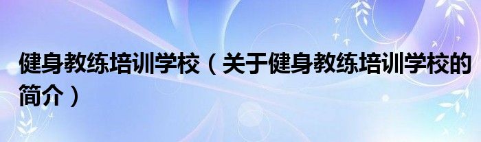 健身教练培训学校（关于健身教练培训学校的简介）