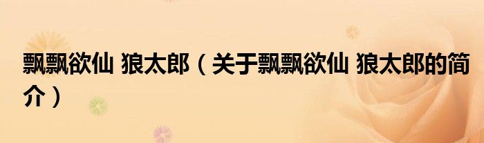 飘飘欲仙 狼太郎（关于飘飘欲仙 狼太郎的简介）