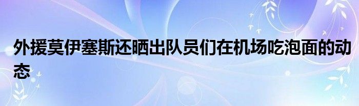 外援莫伊塞斯还晒出队员们在机场吃泡面的动态