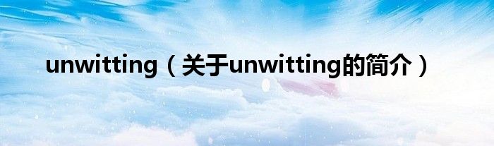 unwitting（关于unwitting的简介）