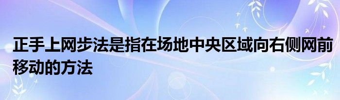 正手上网步法是指在场地中央区域向右侧网前移动的方法