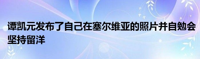 谭凯元发布了自己在塞尔维亚的照片并自勉会坚持留洋