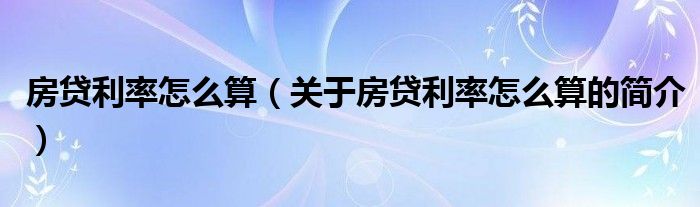房贷利率怎么算（关于房贷利率怎么算的简介）