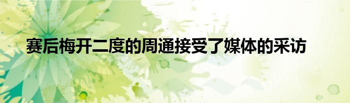 赛后梅开二度的周通接受了媒体的采访