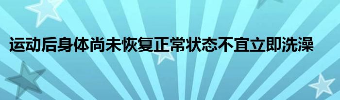 运动后身体尚未恢复正常状态不宜立即洗澡