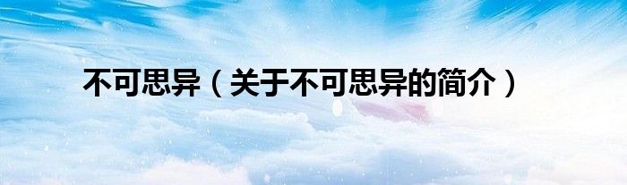 不可思异（关于不可思异的简介）