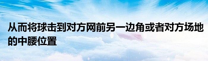 从而将球击到对方网前另一边角或者对方场地的中腰位置