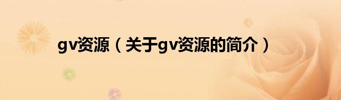 gv资源（关于gv资源的简介）