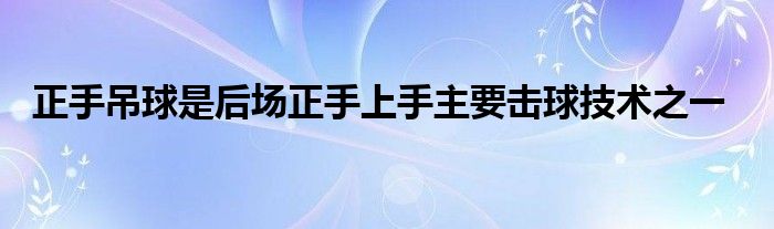   正手吊球是后场正手上手主要击球技术之一