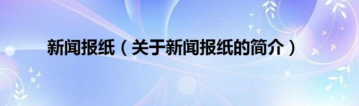 新闻报纸（关于新闻报纸的简介）