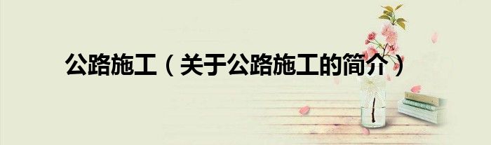 公路施工（关于公路施工的简介）
