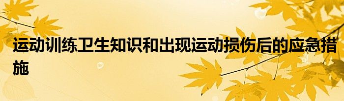 运动训练卫生知识和出现运动损伤后的应急措施